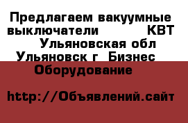Предлагаем вакуумные выключатели BB/TEL,  КВТ 10 - Ульяновская обл., Ульяновск г. Бизнес » Оборудование   